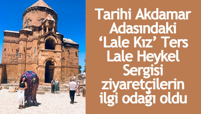 Tarihi Akdamar Adasındaki ‘Lale Kız’ Ters Lale Heykel Sergisi ziyaretçilerin ilgi odağı oldu