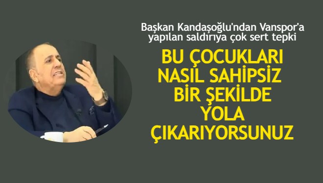 Başkan Kandaşoğlu: Bu çocukları nasıl sahipsiz bir şekilde yola çıkarıyorsunuz?