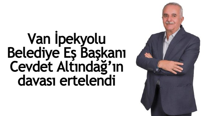 Van İpekyolu Belediye Eş Başkanı Cevdet Altındağ’ın davası ertelendi