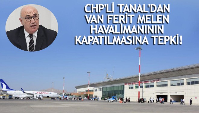 CHP'li Tanal'dan Van Havalimanının kapatılmasına tepki!