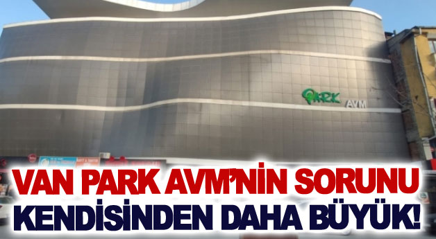 Van Park AVM’nin sorunu kendisinden daha büyük!